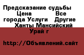 Предсказание судьбы . › Цена ­ 1 100 - Все города Услуги » Другие   . Ханты-Мансийский,Урай г.